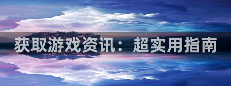 蓝冠娱乐什么意思：获取游戏资讯：超实用指南
