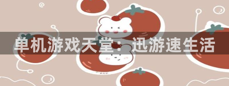 蓝冠娱乐注册登录：单机游戏天堂：迅游速生活