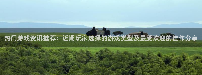 蓝冠娱乐官网登录：热门游戏资讯推荐：近期玩家选择的游戏类型及