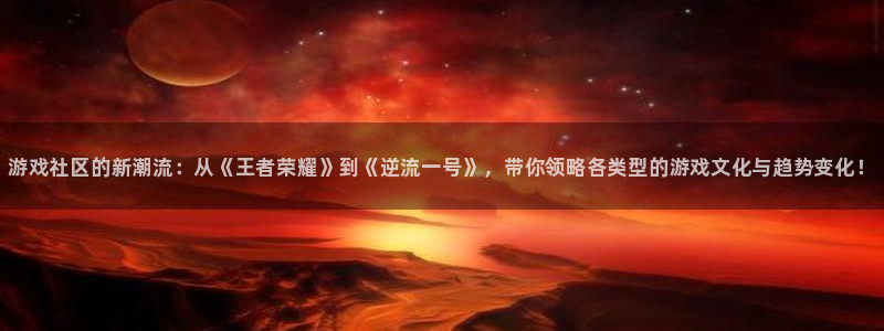 蓝冠娱乐登录地址：游戏社区的新潮流：从《王者荣耀》到《逆流一