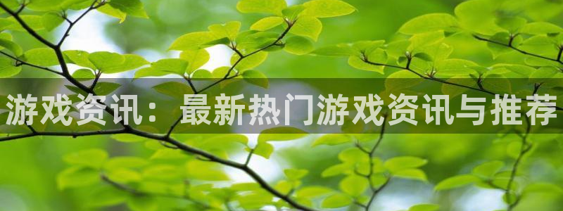 蓝冠娱乐娱乐：游戏资讯：最新热门游戏资讯与推荐