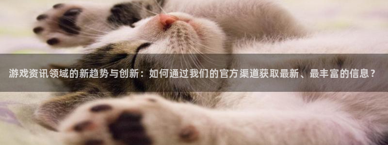 蓝冠娱乐代理登陆：游戏资讯领域的新趋势与创新：如何通过我们的