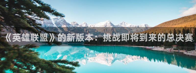 蓝冠娱乐官方登录网址：《英雄联盟》的新版本：挑战即将到来的总