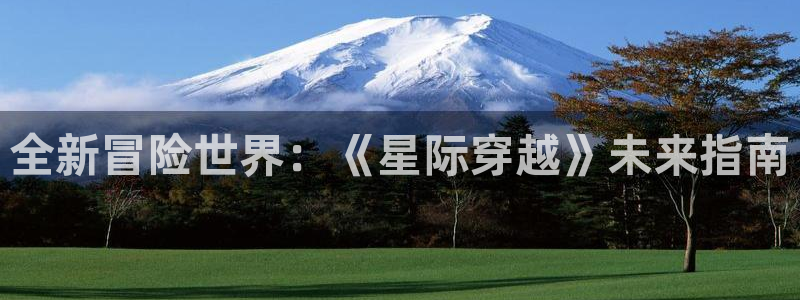 蓝冠娱乐集团：全新冒险世界：《星际穿越》未来指南