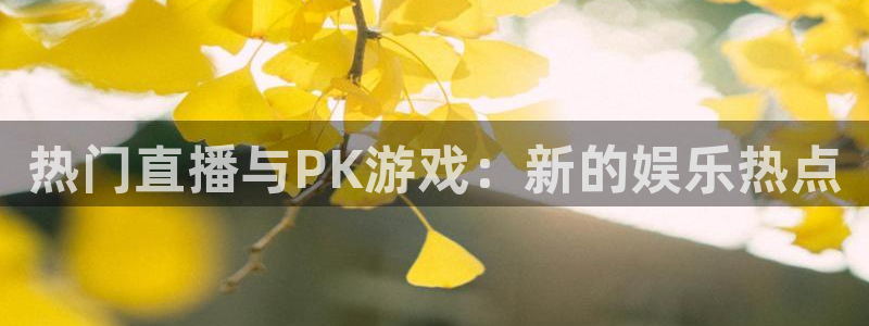 蓝冠娱乐集团：热门直播与PK游戏：新的娱乐热点