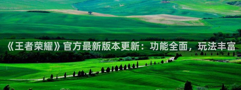蓝冠娱乐测速：《王者荣耀》官方最新版本更新：功能全面，玩法丰