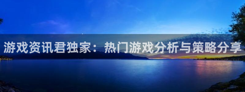 蓝冠在线官网：游戏资讯君独家：热门游戏分析与策略分享