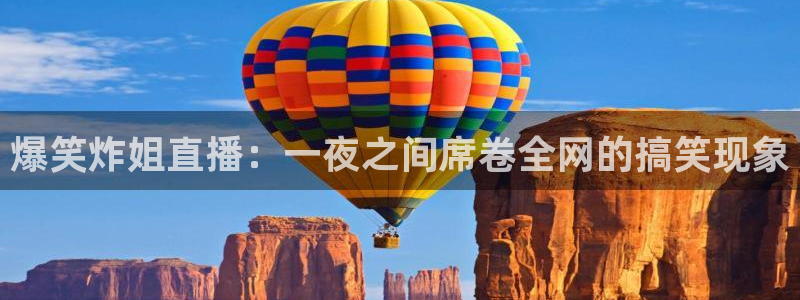 888看球直播吧：爆笑炸姐直播：一夜之间席卷全网的搞笑现象