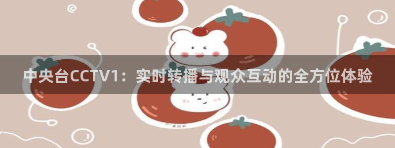 88看球直播官网入口：中央台CCTV1：实时转播与观众互动的全方位体验